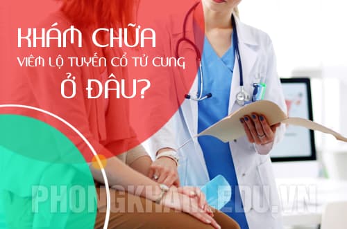 Khám chữa viêm lộ tuyến cổ tử cung ở đâu