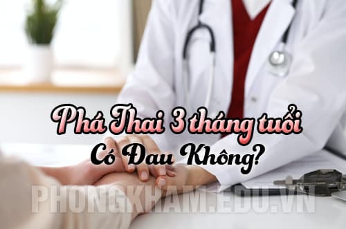Phá thai 3 tháng tuổi có đau không? Lắng nghe bác sĩ tư vấn giải đáp